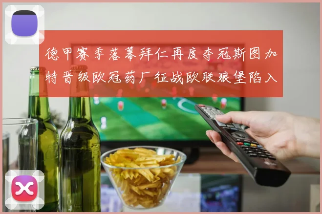 德甲赛季落幕拜仁再度夺冠斯图加特晋级欧冠药厂征战欧联狼堡陷入保级附加赛